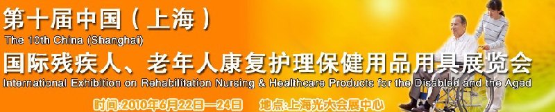 2010第十屆中國(上海)國際殘疾人、老年人康復(fù)護(hù)理保健用品用具展覽會(huì)