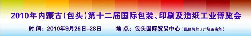 2010內蒙古第十二屆國際包裝、印刷及造紙工業博覽會