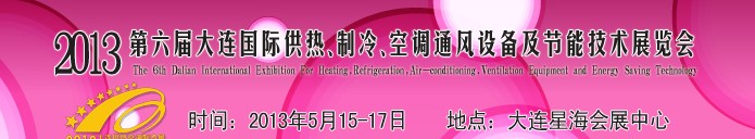 2013第六屆大連國際供熱、制冷、空調(diào)、通風(fēng)設(shè)備及節(jié)能技術(shù)展覽會(huì)