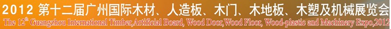2012第十二屆廣州國際木材、人造板、木門、木地板、裝飾紙、木塑及機械展覽會