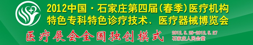2012第四屆中國(guó)石家莊(春季)醫(yī)療機(jī)構(gòu)特色專科特色診療技術(shù)暨醫(yī)療器械博覽會(huì)