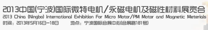 2013中國(guó)(寧波)國(guó)際微特電機(jī)/永磁電機(jī)及磁性材料展覽會(huì)