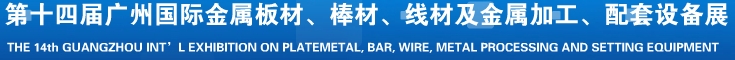 2014第十五屆廣州國際金屬板材、管材、棒材、線材及金屬加工、配套設備展覽會