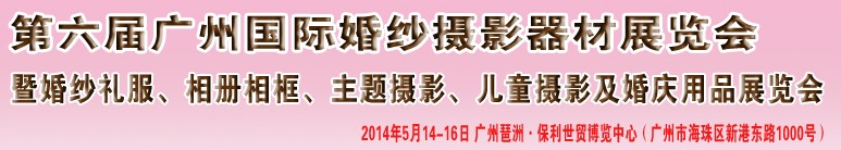 2014第六屆廣州婚紗攝影器件展覽會暨相冊相框、主題攝影及兒童攝影、婚慶用品展覽會