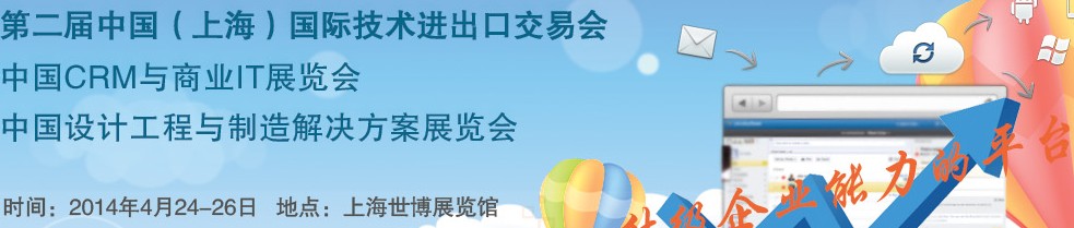 2014中國(guó)(上海)國(guó)際技術(shù)進(jìn)出口交易會(huì)<br>2014中國(guó)CRM與商業(yè)IT展<br>中國(guó)設(shè)計(jì)工程與制造解決方案展覽會(huì)