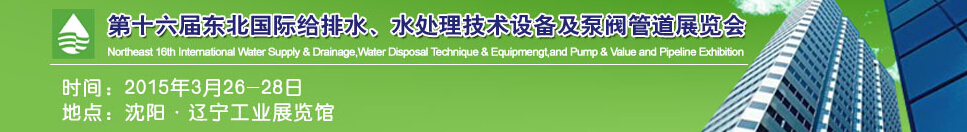 2015第十六屆中國東北國際給排水、水處理技術設備及泵、閥、管道展覽會（沈陽）