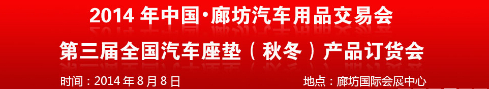 2014中國廊坊汽車用品交易會<br>第三屆全國汽車座墊(秋冬)產品訂貨會