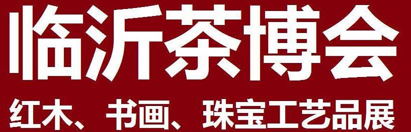 2014第四屆中國（臨沂）茶文化博覽會暨紅木家具、書畫、珠寶工藝品展<br>2014第五屆中國（臨沂）商博會---專題展