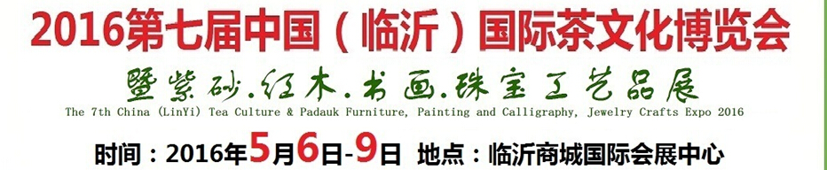 2016第七屆中國(臨沂)國際茶文化博覽會暨紫砂、紅木、書畫、珠寶工藝品展